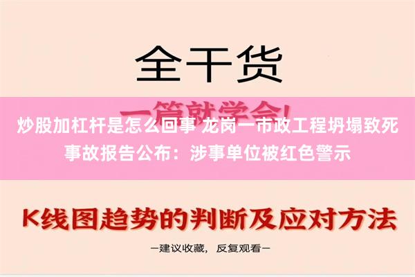 炒股加杠杆是怎么回事 龙岗一市政工程坍塌致死事故报告公布：涉事单位被红色警示