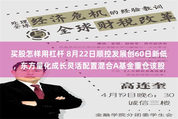 买股怎样用杠杆 8月22日顺控发展创60日新低，东方量化成长灵活配置混合A基金重仓该股