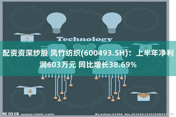 配资资深炒股 凤竹纺织(600493.SH)：上半年净利润603万元 同比增长38.69%