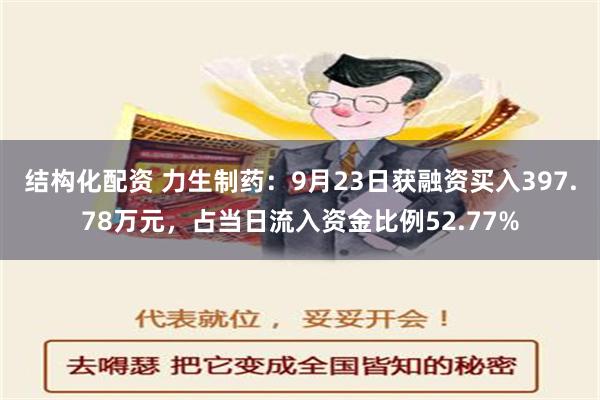 结构化配资 力生制药：9月23日获融资买入397.78万元，占当日流入资金比例52.77%