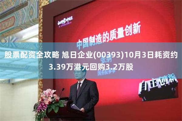 股票配资全攻略 旭日企业(00393)10月3日耗资约3.39万港元回购3.2万股