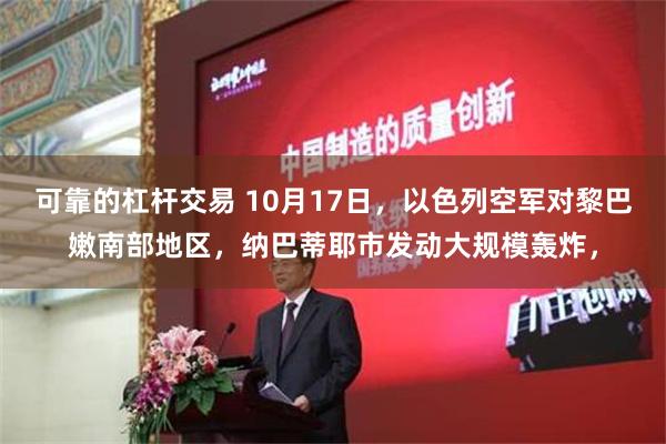 可靠的杠杆交易 10月17日，以色列空军对黎巴嫩南部地区，纳巴蒂耶市发动大规模轰炸，