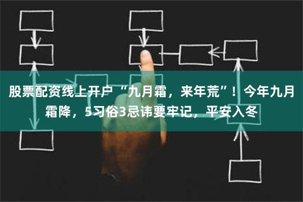 股票配资线上开户 “九月霜，来年荒”！今年九月霜降，5习俗3忌讳要牢记，平安入冬