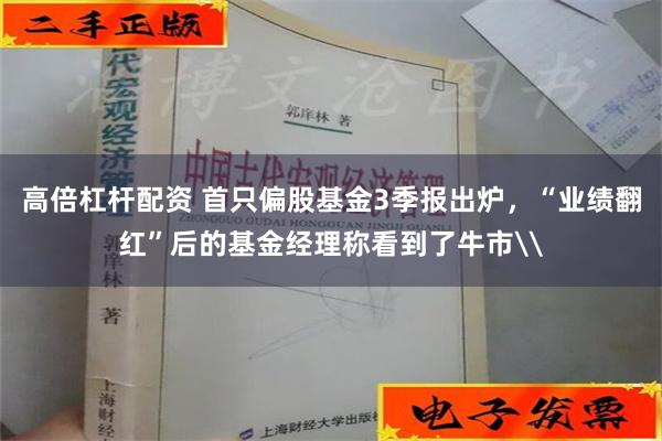 高倍杠杆配资 首只偏股基金3季报出炉，“业绩翻红”后的基金经理称看到了牛市\