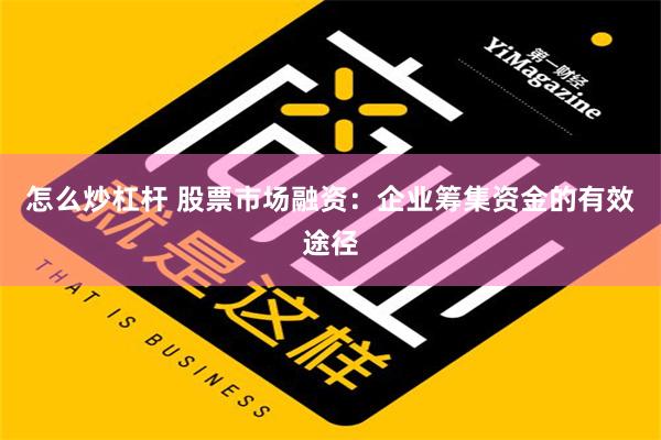 怎么炒杠杆 股票市场融资：企业筹集资金的有效途径