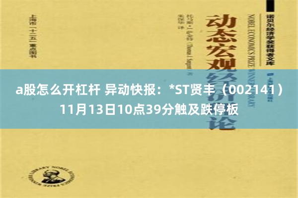 a股怎么开杠杆 异动快报：*ST贤丰（002141）11月13日10点39分触及跌停板