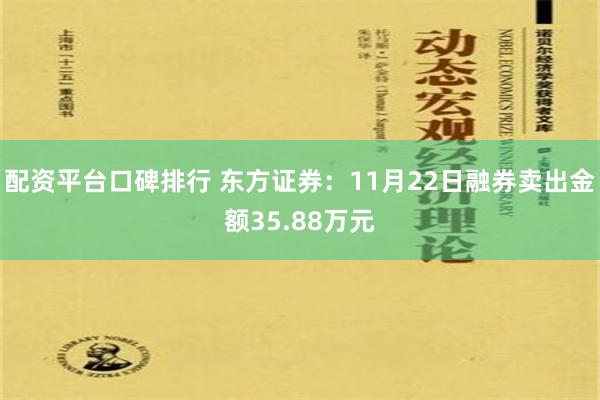 配资平台口碑排行 东方证券：11月22日融券卖出金额35.88万元