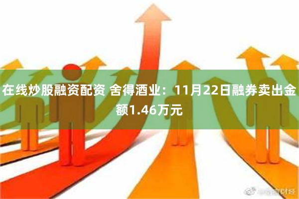 在线炒股融资配资 舍得酒业：11月22日融券卖出金额1.46万元