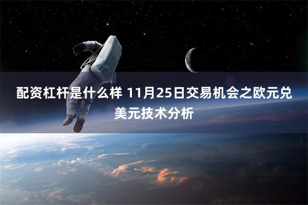 配资杠杆是什么样 11月25日交易机会之欧元兑美元技术分析