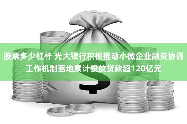 股票多少杠杆 光大银行积极推动小微企业融资协调工作机制落地累计投放贷款超120亿元