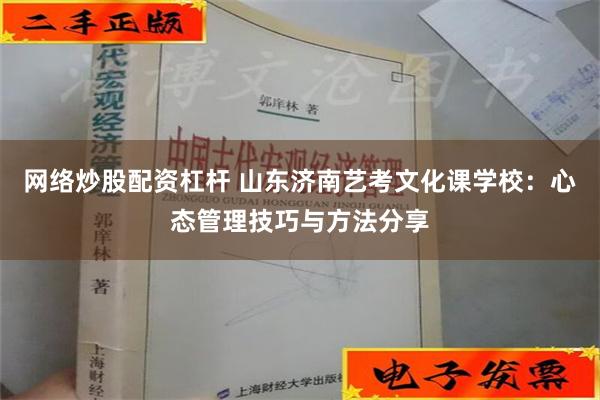 网络炒股配资杠杆 山东济南艺考文化课学校：心态管理技巧与方法分享