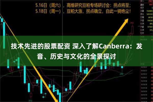 技术先进的股票配资 深入了解Canberra：发音、历史与文化的全景探讨