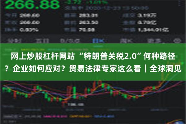 网上炒股杠杆网站 “特朗普关税2.0”何种路径？企业如何应对？贸易法律专家这么看｜全球洞见