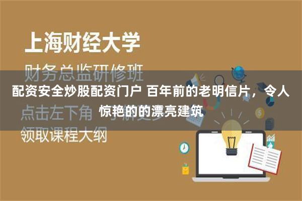 配资安全炒股配资门户 百年前的老明信片，令人惊艳的的漂亮建筑