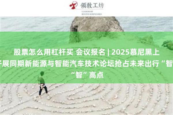 股票怎么用杠杆买 会议报名 | 2025慕尼黑上海电子展同期新能源与智能汽车技术论坛抢占未来出行“智”高点