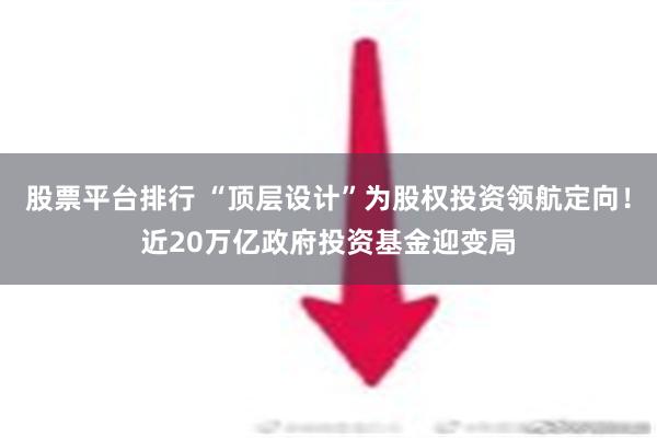 股票平台排行 “顶层设计”为股权投资领航定向！近20万亿政府投资基金迎变局