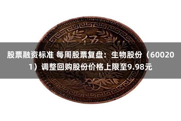 股票融资标准 每周股票复盘：生物股份（600201）调整回购股份价格上限至9.98元