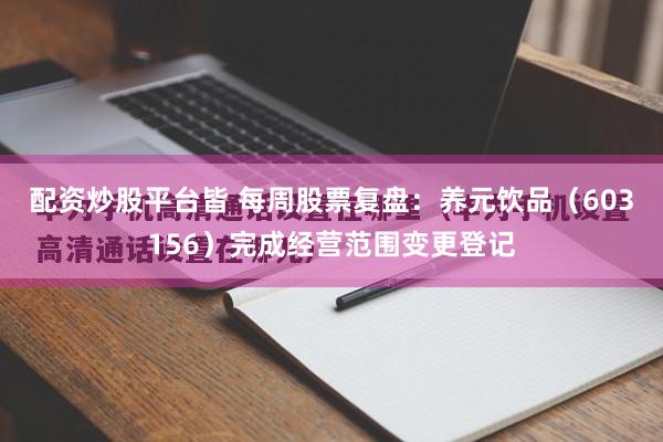 配资炒股平台皆 每周股票复盘：养元饮品（603156）完成经营范围变更登记