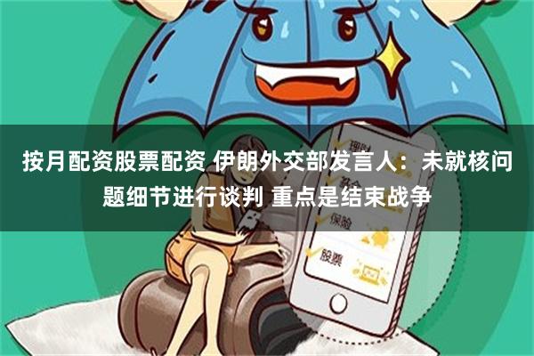 按月配资股票配资 伊朗外交部发言人：未就核问题细节进行谈判 重点是结束战争