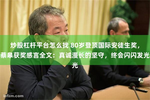 炒股杠杆平台怎么找 80岁登顶国际安徒生奖，蔡皋获奖感言全文：真诚漫长的坚守，终会闪闪发光