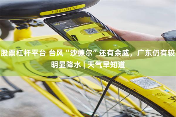 股票杠杆平台 台风“沙德尔”还有余威，广东仍有较明显降水 | 天气早知道